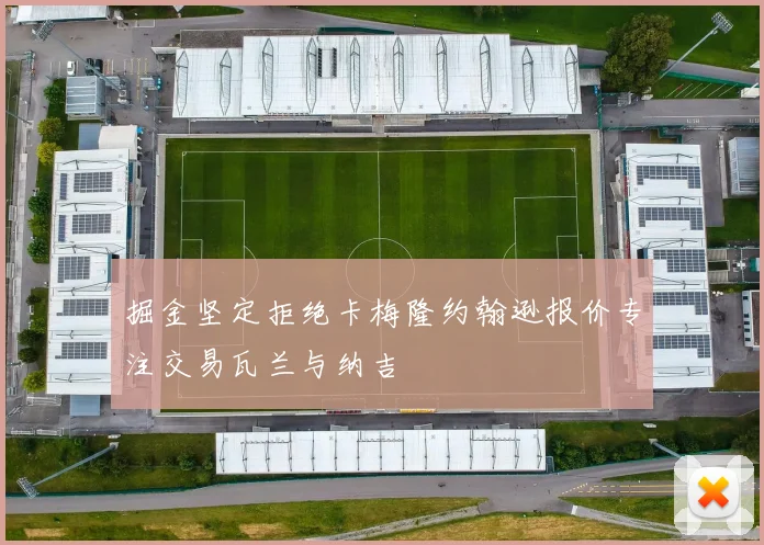 掘金坚定拒绝卡梅隆约翰逊报价专注交易瓦兰与纳吉