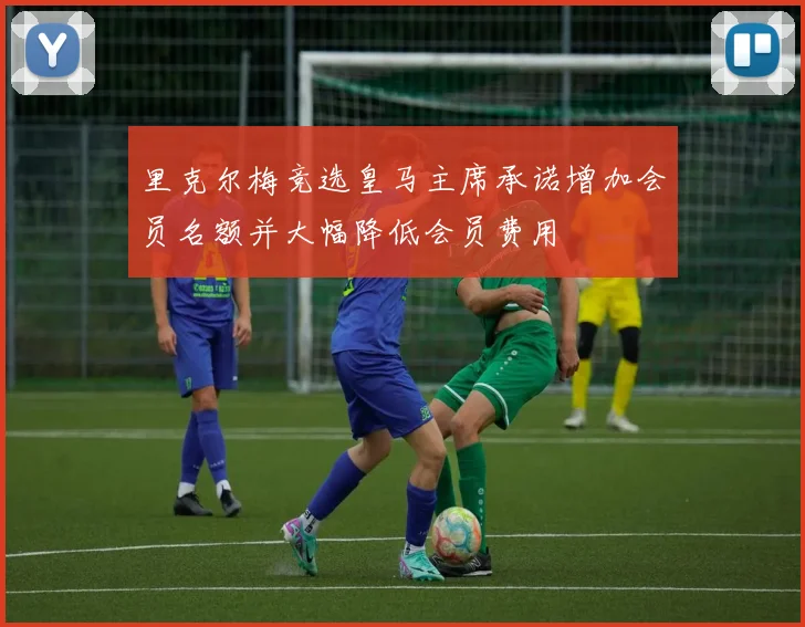 里克尔梅竞选皇马主席承诺增加会员名额并大幅降低会员费用
