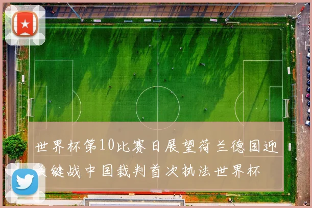世界杯第10比赛日展望荷兰德国迎关键战中国裁判首次执法世界杯