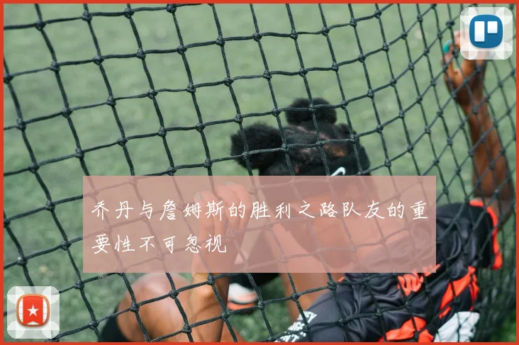乔丹与詹姆斯的胜利之路队友的重要性不可忽视