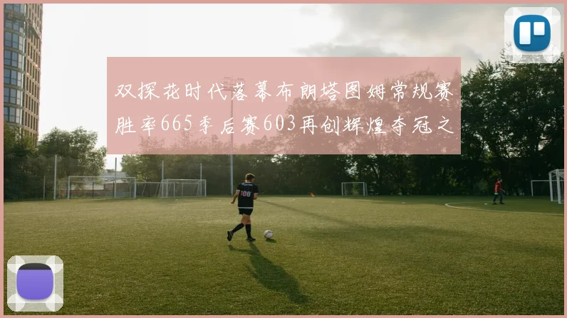 双探花时代落幕布朗塔图姆常规赛胜率665季后赛603再创辉煌夺冠之路